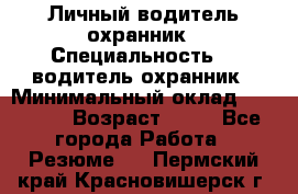 Личный водитель охранник › Специальность ­  водитель-охранник › Минимальный оклад ­ 85 000 › Возраст ­ 43 - Все города Работа » Резюме   . Пермский край,Красновишерск г.